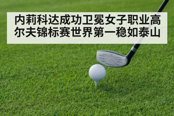 内莉科达成功卫冕女子职业高尔夫锦标赛世界第一稳如泰山