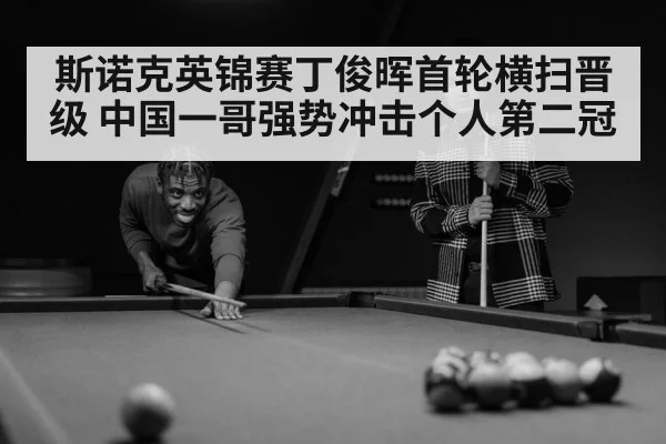 斯诺克英锦赛丁俊晖首轮横扫晋级 中国一哥强势冲击个人第二冠