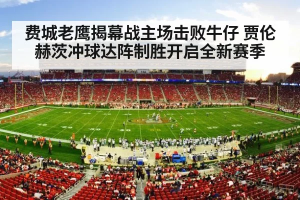 费城老鹰揭幕战主场击败牛仔 贾伦赫茨冲球达阵制胜开启全新赛季